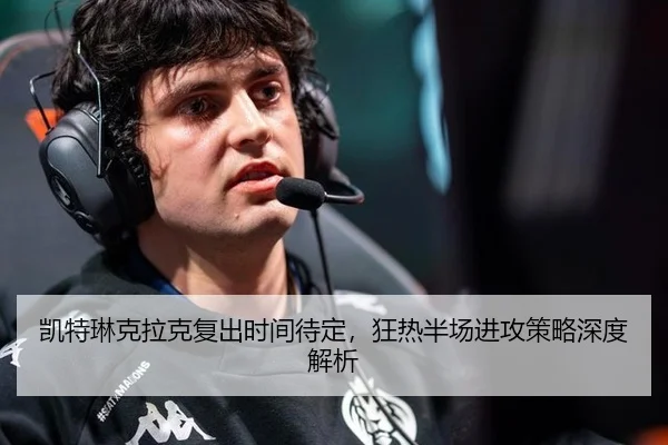 凯特琳克拉克复出时间待定，狂热半场进攻策略深度解析